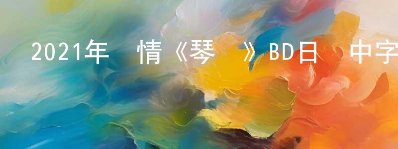 曹晨光發布2021年劇情《琴繭》BD日語中字迅雷下載_深夜電影